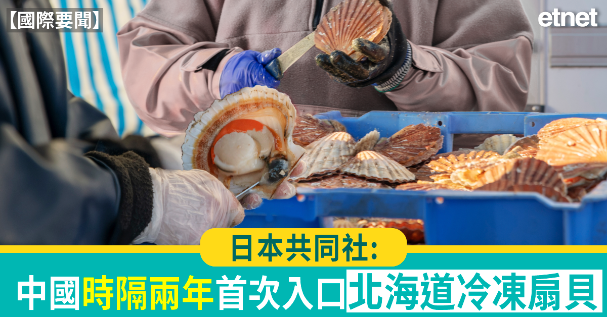 國際要聞 | 日本共同社:中國時隔兩年首次入口北海道冷凍扇貝 國際要聞 | 日本共同社:中國時隔兩年首次入口北海道冷凍扇貝