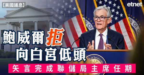 美國議息 | 鮑威爾拒向白宮低頭，矢言完成聯儲局主席任期