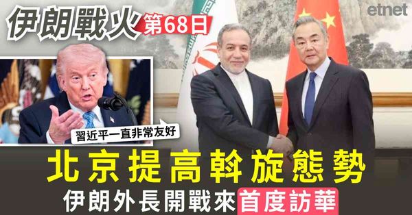 中東戰火 | 伊朗戰火68天，北京提高斡旋態勢，伊朗外長開戰來首度訪華