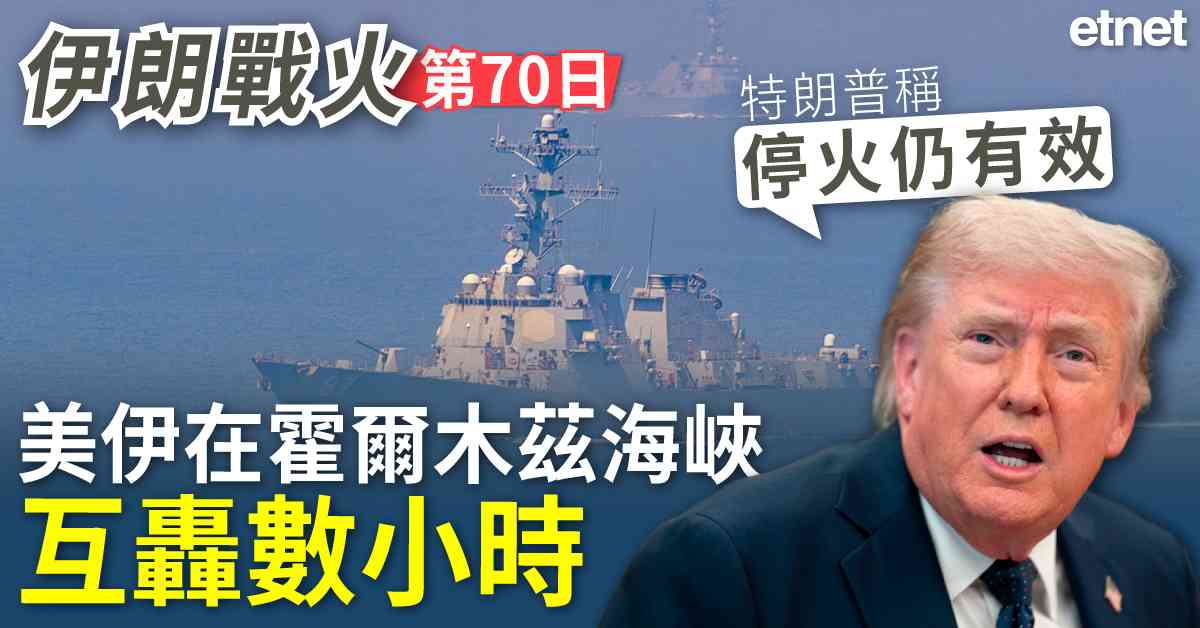 中東戰火 | 伊朗戰火70日，美伊在霍爾木茲海峽互轟數小時，特朗普稱停火仍有效