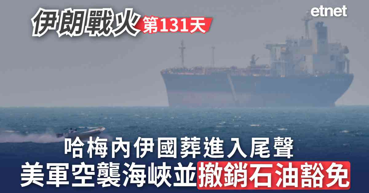中東戰火 | 伊朗戰火第131日，哈梅內伊國葬進入尾聲，美軍空襲海峽並撤銷石油豁免