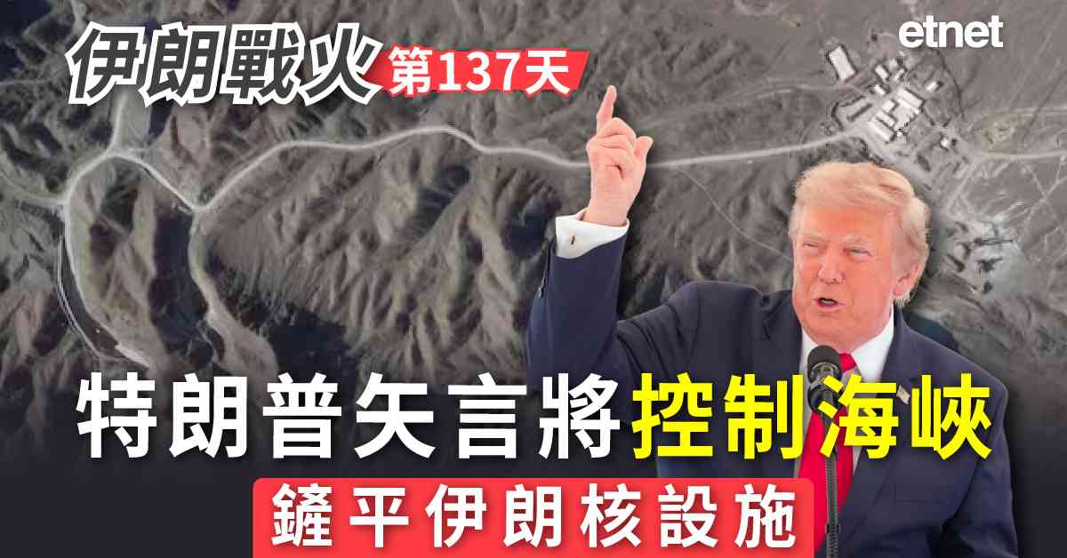 中東戰火 | 伊朗戰火第137日，特朗普矢言將控制海峽，鏟平伊朗核設施
