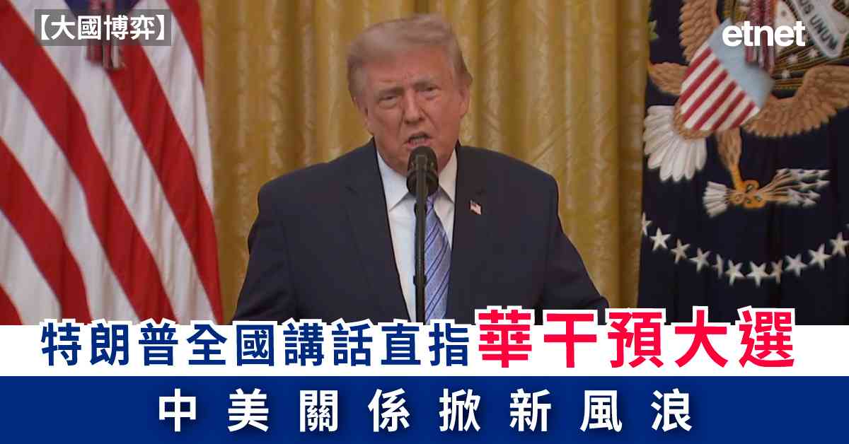 大國博弈 | 特朗普全國講話直指華干預大選，中美關係掀新風浪