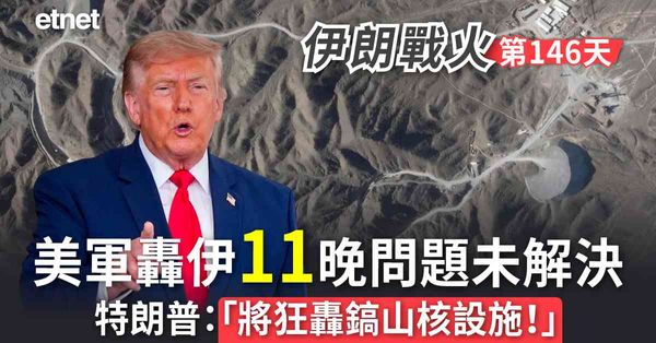 中東戰火 | 戰火第146日，美軍轟伊11晚問題未解決，特朗普：「將狂轟鎬山核設施！」