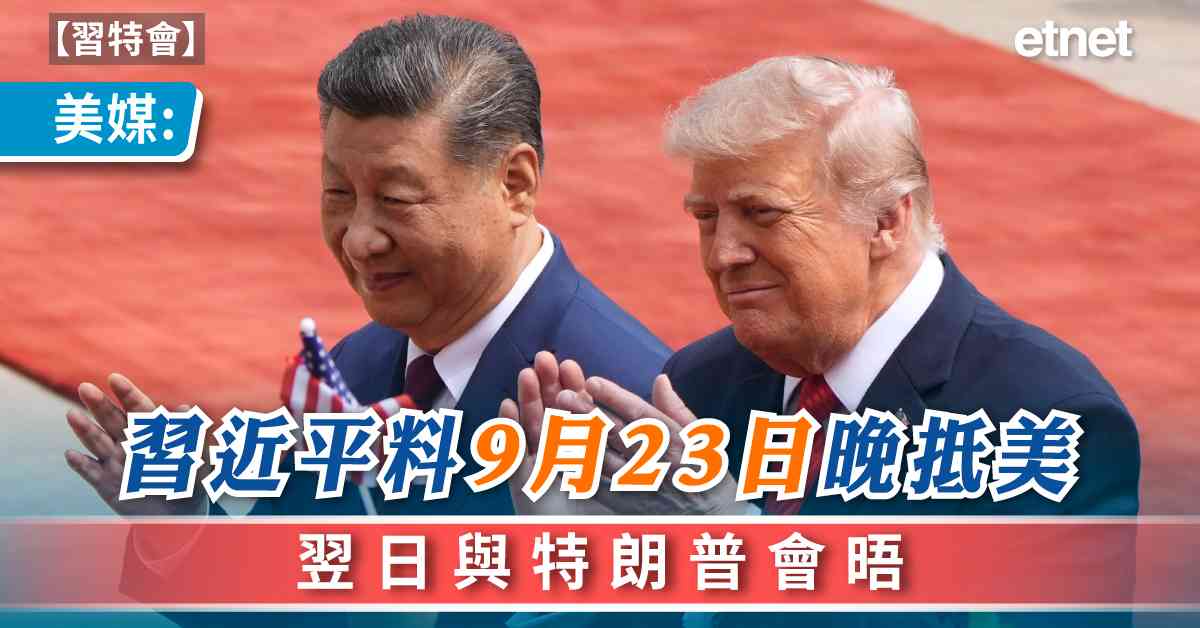 習特會 | 美媒：習近平料9月23日晚抵美，翌日與特朗普會晤
