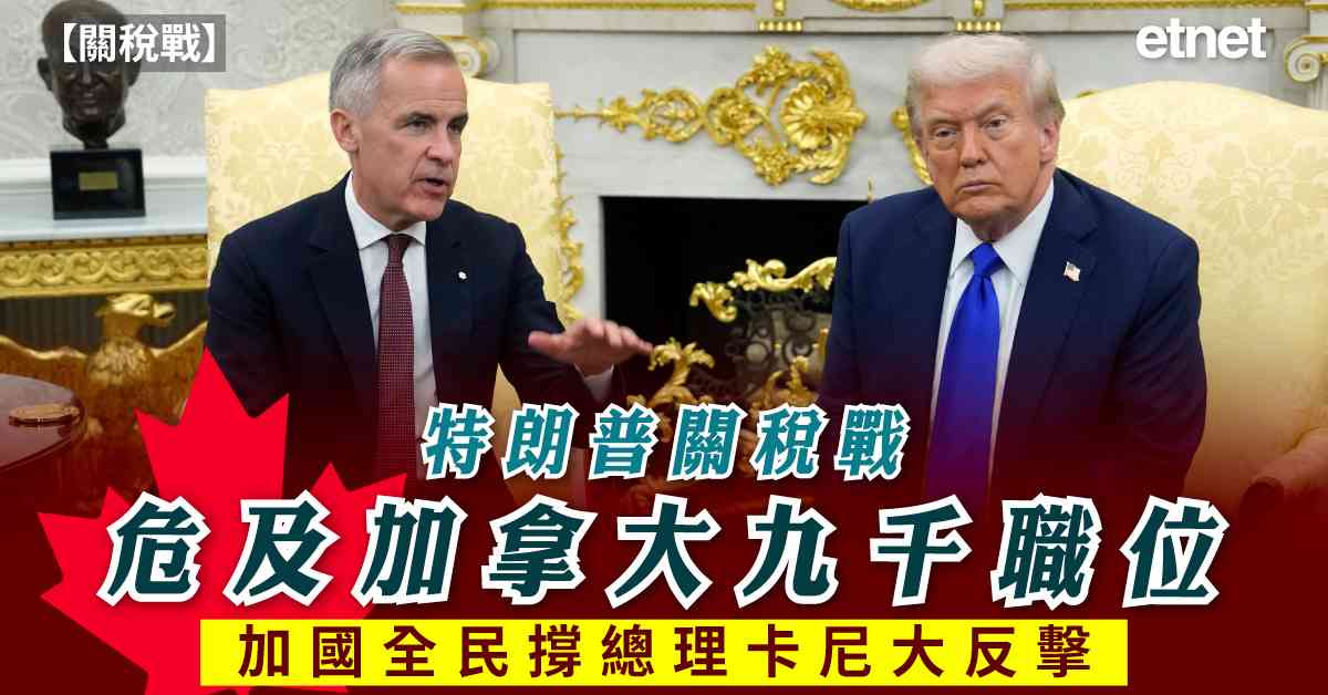 關稅戰 | 特朗普關稅戰危及加拿大九千職位，加國全民撐總理卡尼大反擊