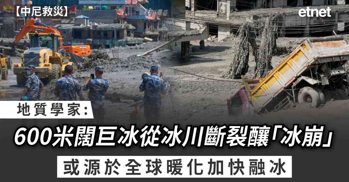 中尼救災 | 地質學家：600米闊巨冰從冰川斷裂釀「冰崩」，或源於全球暖化加快融冰