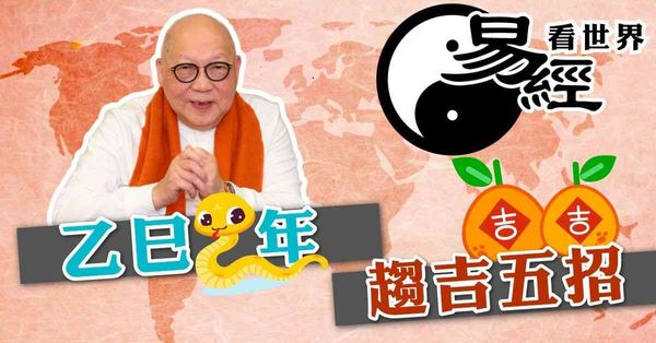 易經看世界 | 乙巳蛇年趨吉五招：言行注意甚麼？應遠離甚麼人？（有片）