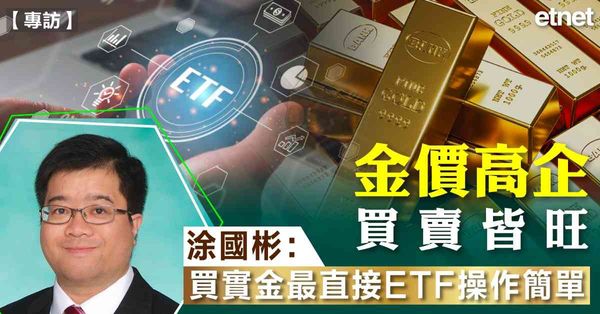 專訪 | 金價高企買賣皆旺，涂國彬：買實金最直接ETF操作簡單