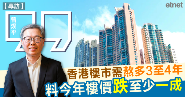 曾煥平專訪 | 曾煥平︰香港樓市需熬多3至4年，料今年樓價跌至少一成（有片）