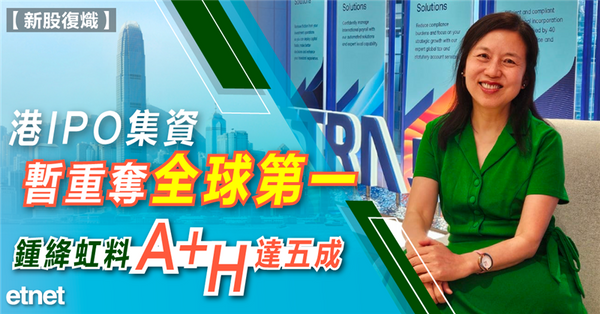 新股復熾 | 港IPO集資暫重奪全球第一，鍾絳虹料A+H達五成