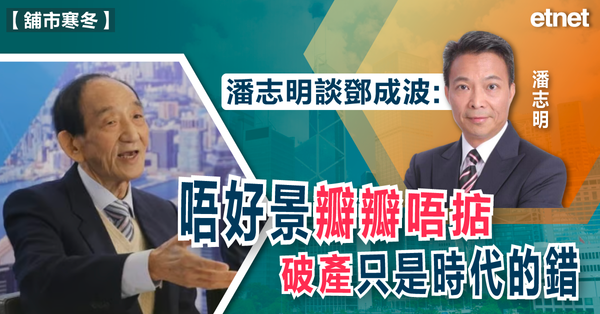 舖市寒冬 | 潘志明談鄧成波︰唔好景瓣瓣唔掂，破產只是時代的錯