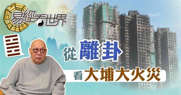 易經看世界 | 從離卦看大埔沖天大火災：天災還是人禍？悲劇如何善後？（有片）