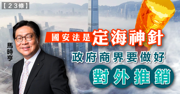 國安法 | 馬時亨：國安法是定海神針，政府商界要做好對外推銷