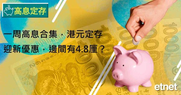 高息定存 | 一周高息合集，港元定存迎新優惠，邊間有4.8厘？