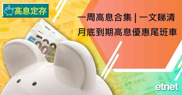 高息定存 | 一周高息合集，一文睇清月底到期高息優惠尾班車