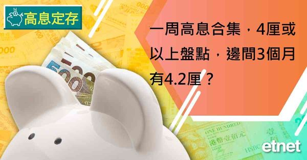 高息定存 | 一周高息合集，4厘或以上盤點，邊間3個月有4.2厘？