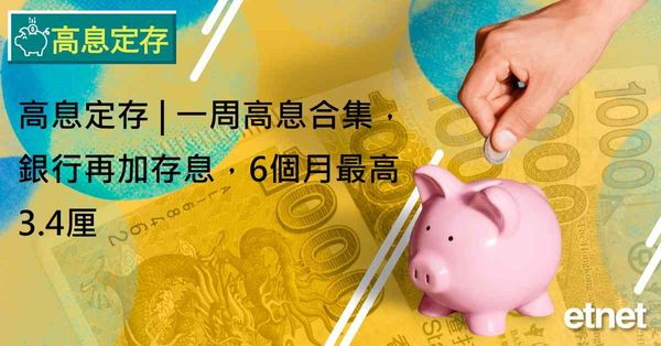 高息定存 | 一周高息合集，銀行再加存息，6個月最高3.4厘