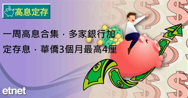 高息定存 | 一周高息合集，多家銀行加定存息，華僑3個月最高4厘