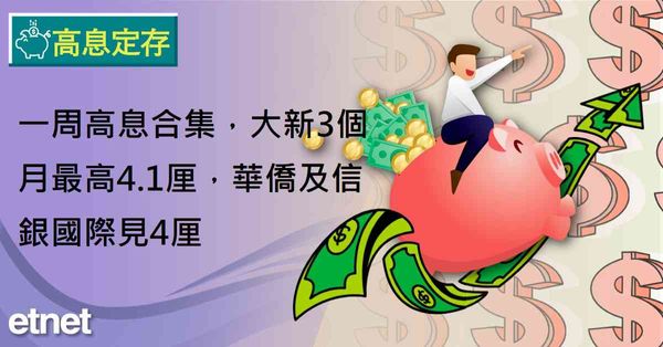 高息定存 | 一周高息合集，大新3個月最高4.1厘，華僑及信銀國際見4厘