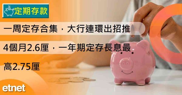 定期存款 | 一周定存合集，大行連環出招推4個月2.6厘，一...
