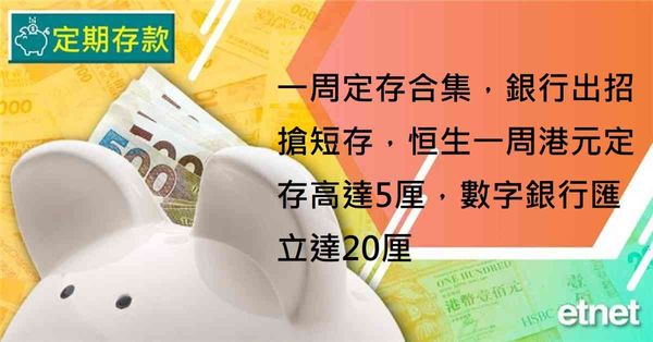 定期存款 | 一周定存合集，銀行出招搶短存，恒生一周港元定存高達5厘，數字銀行匯立達20厘