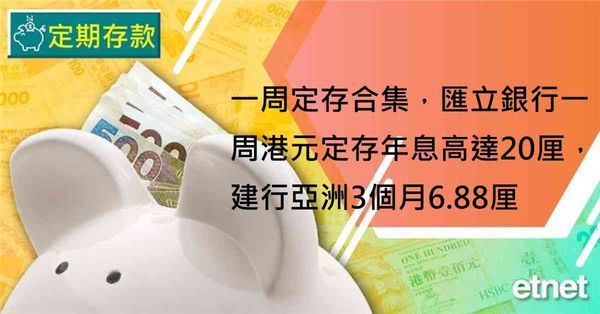 定期存款 | 一周定存合集，匯立銀行一周港元定存年息高達20厘，建行亞洲3個月6.88厘
