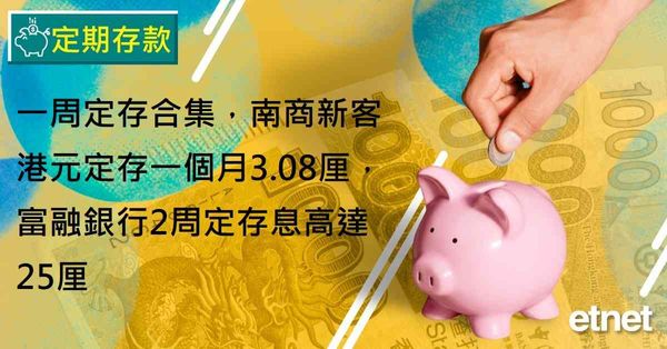 定期存款 | 一周定存合集，南商新客港元定存一個月3.08厘，富融銀行2周定存息高達25厘