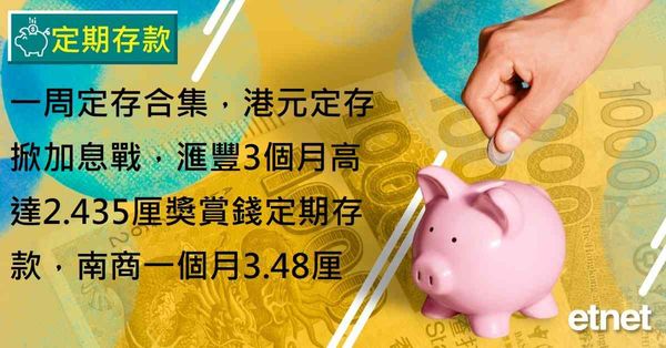 定期存款 | 一周定存合集，港元定存掀加息戰，滙豐3個月高達2.435厘獎賞錢定期存款，南商一個月3.48厘