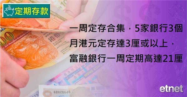 定期存款 | 一周定存合集，5家銀行3個月港元定存達3厘或以上，富融銀行一周定期高達21厘