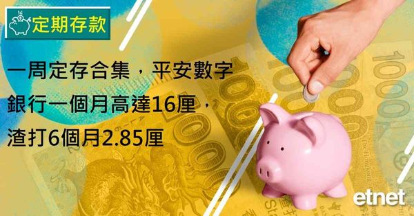 定期存款 | 一周定存合集，平安數字銀行一個月高達16厘，渣打6個月2.85厘