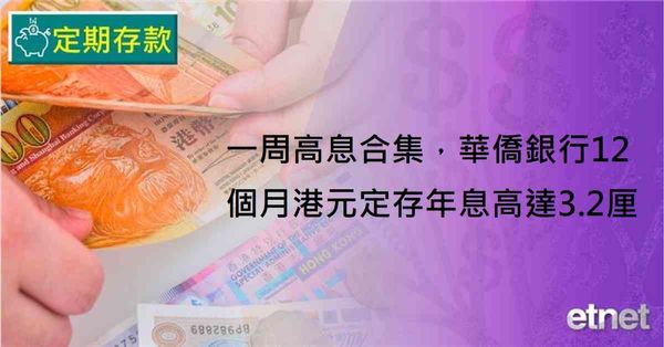 定期存款 | 一周高息合集，華僑銀行12個月港元定存年息高達3.2厘