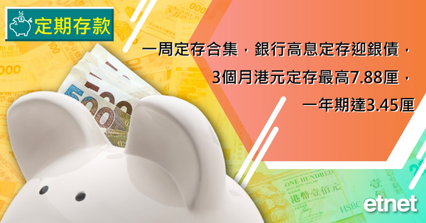 定期存款 | 一周高息合集，銀行高息定存迎銀債，3個月港元定存最高7.88厘，一年期達3.45厘