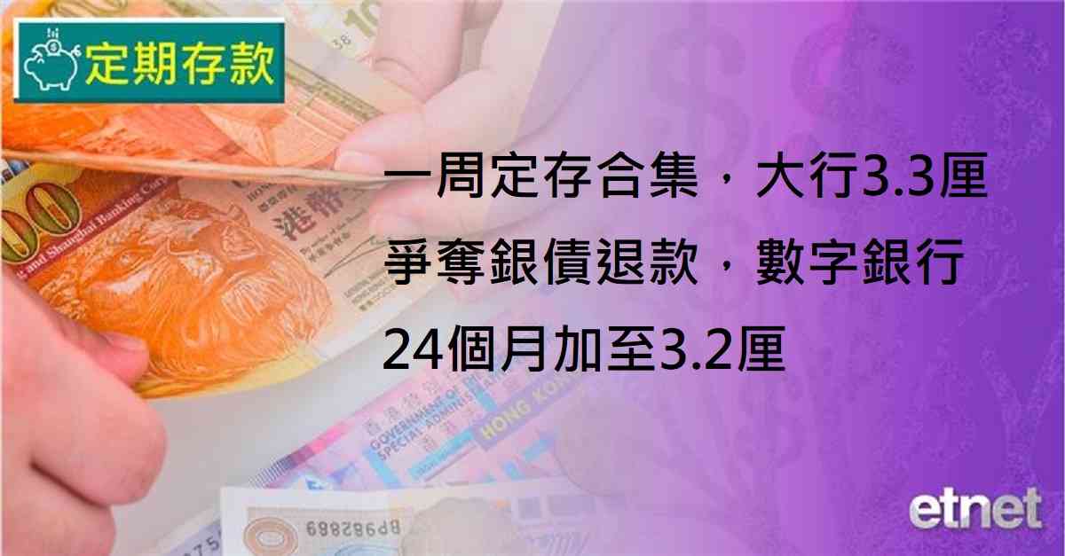 定期存款 | 一周定存合集，大行3.3厘爭奪銀債退款，數字銀行24個月加至3.2厘