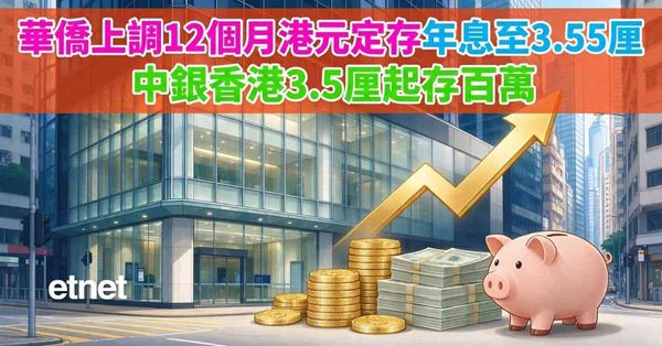 定期存款 | 華僑上調12個月港元定存年息至3.55厘,中銀香港3.5厘起存百萬