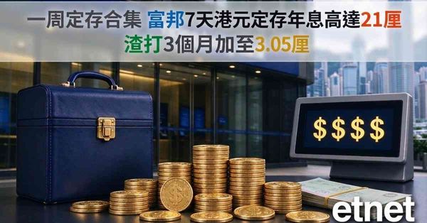 定期存款 | 一周定存合集，富邦7天港元定存年息高達21厘，渣打3個月加至3.05厘