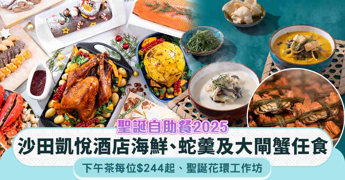 聖誕自助餐2025︱沙田凱悅酒店海鮮＋蛇羹＋大閘蟹任食，下午茶每位$244起