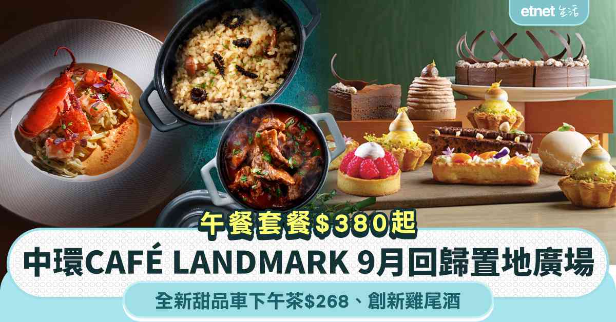 中環CAFÉ LANDMARK 9月回歸置地廣塲＋全新甜品車下午茶 $268＋創新雞尾酒系列＋午餐套餐 $380起