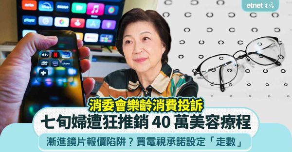 消委會︱樂齡消費投訴︰七旬婦遭狂推銷40 萬美容療程＋買電視承諾設定「走數」＋漸進鏡片報價陷阱？