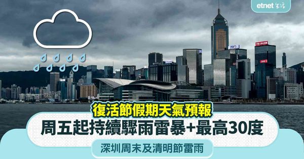 復活節假期天氣預報｜周五起持續驟雨雷暴＋最高30度＋深圳周末及清明節雷雨
