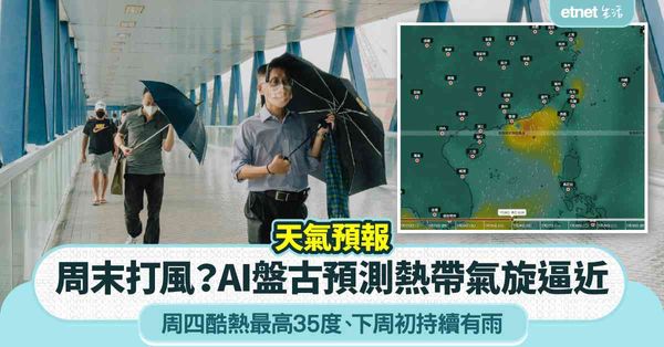 天氣預報︱周末打風？AI盤古預測熱帶氣旋逼近＋狂風驟雨雷暴＋周四酷熱最高35度＋下周初持續有雨