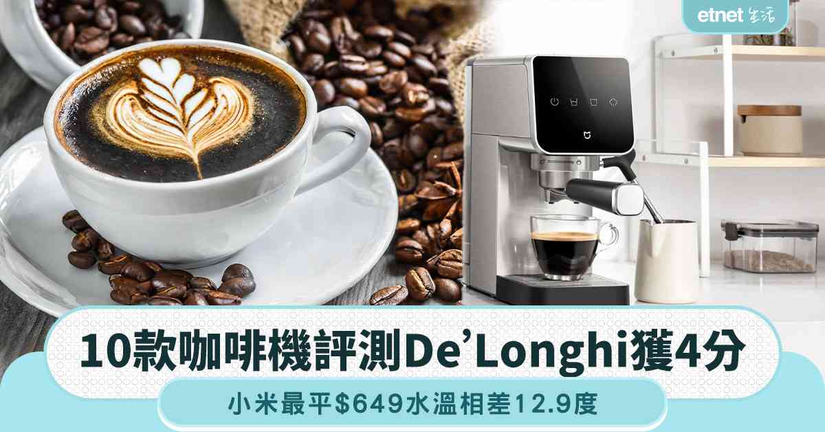 消委會︱10款咖啡機評測︰De’Longhi獲4分，小米最平$649連續沖調水溫相差12.9度