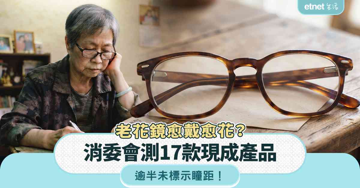 老花鏡測試｜消委會揭17款產品，逾半未標示瞳距  4款長期配戴易致眼睛疲勞