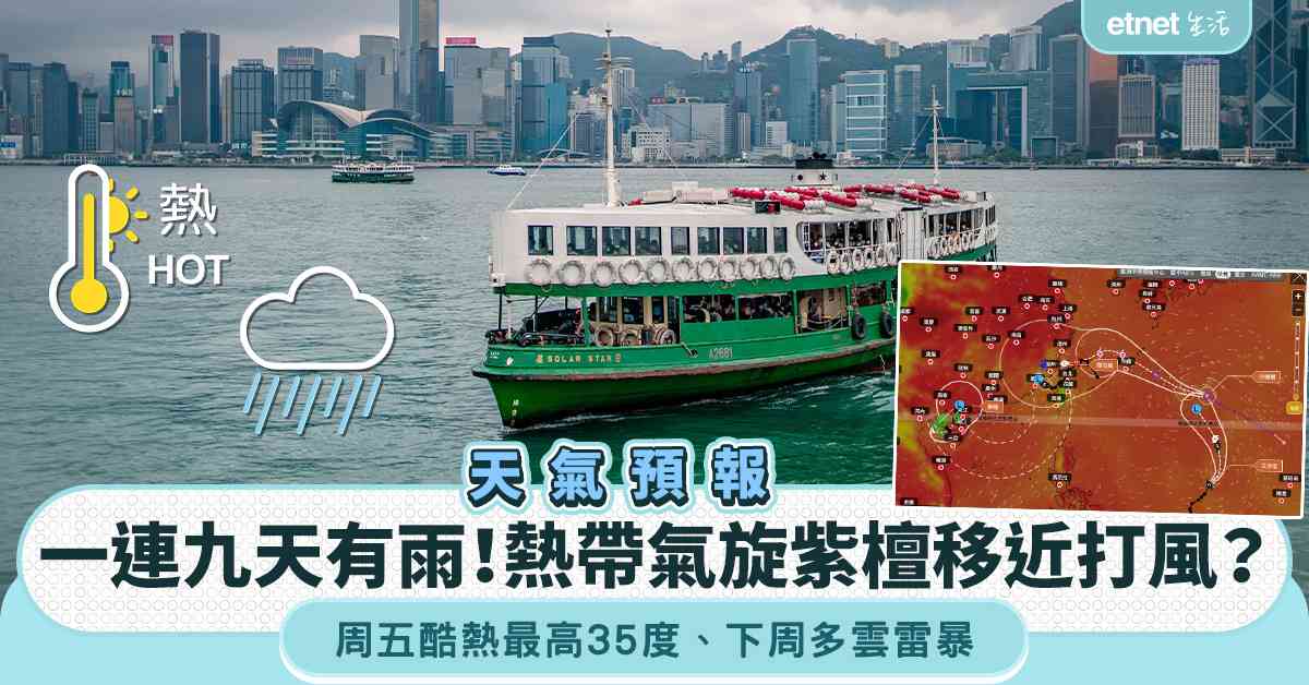 天氣預報︱一連九天有雨！熱帶氣旋紫檀移近打風？周五酷熱最高35度＋下周多雲雷暴