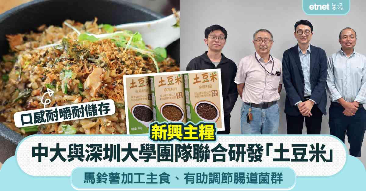 新興主糧︱中大與深圳大學團隊聯合研發「土豆米」，馬鈴薯加工主...