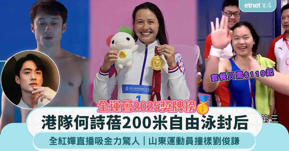 全運會2025獎牌榜｜港隊何詩蓓200米自由泳封后，全紅嬋直播吸金力驚人，山東運動員撞樣劉俊謙