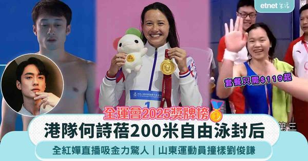 全運會2025獎牌榜｜港隊何詩蓓200米自由泳封后，全紅嬋直播吸金力驚人，山東運動員撞樣劉俊謙