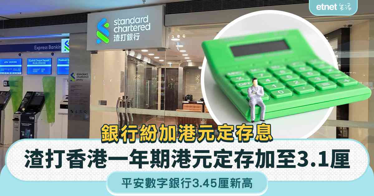 港元定存 | 一周定存合集，銀行紛加港元定存息，渣打香港一年期港元定存加至3.1厘，平安數字銀行3.45厘新高