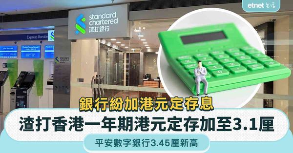 港元定存 | 一周定存合集，銀行紛加港元定存息，渣打香港一年期港元定存加至3.1厘，平安數字銀行3.45厘新高
