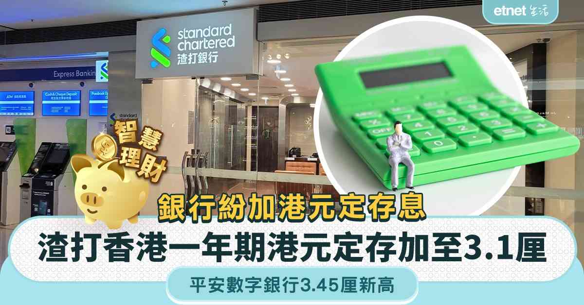 港元定存 | 一周定存合集，銀行紛加港元定存息，渣打香港一年期港元定存加至3.1厘，平安數字銀行3.45厘新高